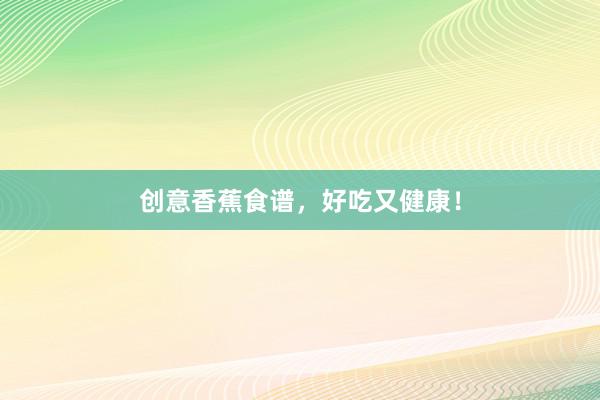 创意香蕉食谱，好吃又健康！