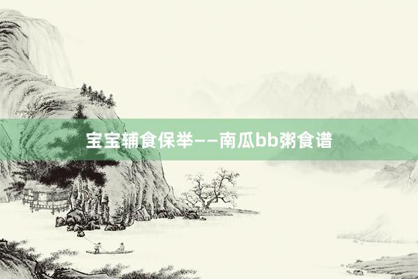 宝宝辅食保举——南瓜bb粥食谱